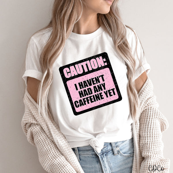 Caution I Haven't Had Any Caffeine Yet DTF *OG design is askew*