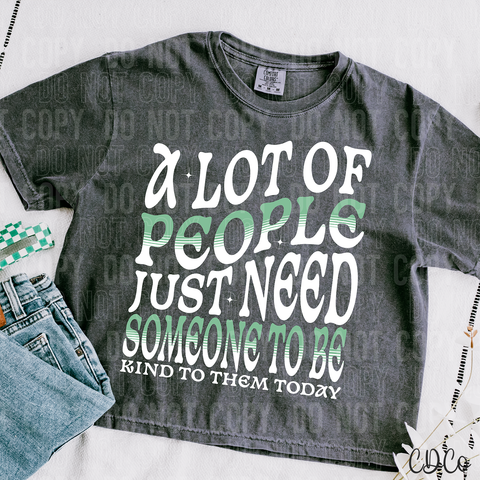A lot Of People Just Need Someone To Be Kind To Them Today 3899 DTF