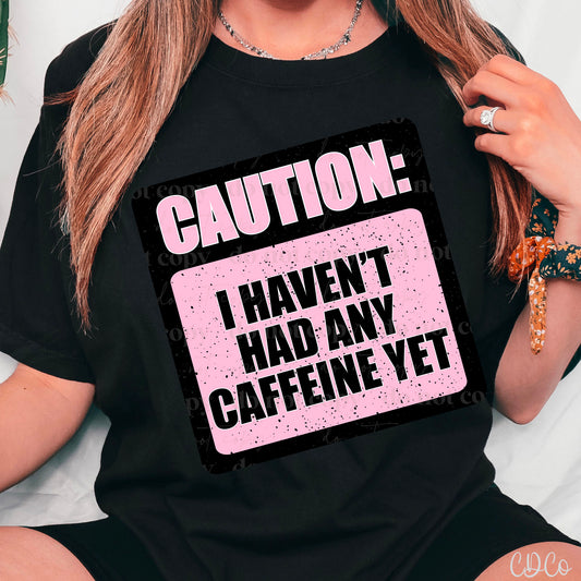 Caution I Haven't Had Any Caffeine Yet DTF *OG design is askew*