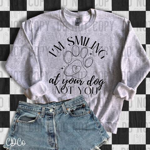 I'm Smiling At Your Dog Not You 6290 DTF