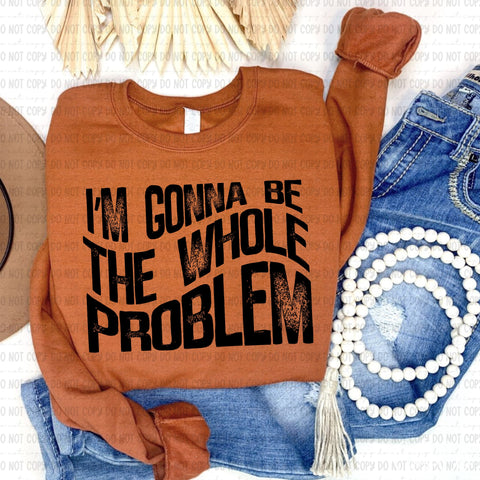 I'm Gonna be The Whole Problem / Black 7274 DTF