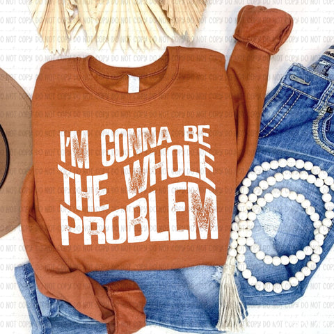 I'm Gonna Be The Whole Problem / White 7261 DTF