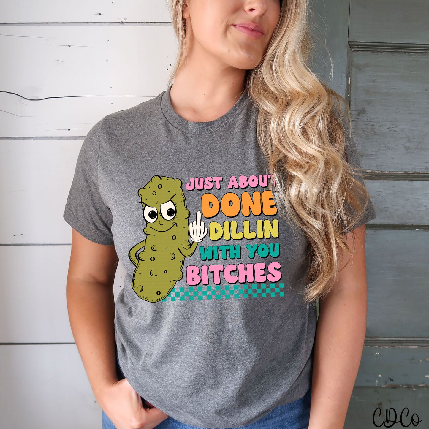 Just About Done Dillin With You Bitches Pickle DTF