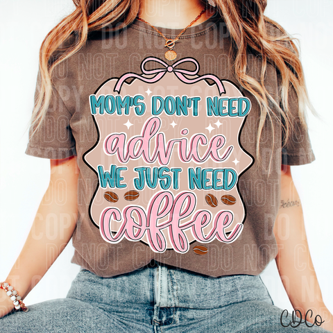 Moms Don't Need Advice We Just Need Coffee 6340 DTF