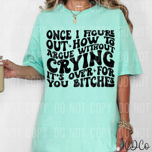 Once I Figure Out How To Argue Without Crying It's Over For You Bitches 2737 DTF