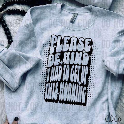 Please Be Kind I Had To Get Up This Morning 6269 DTF