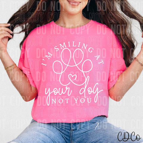 I'm Smiling At Your Dog Not You White DTF