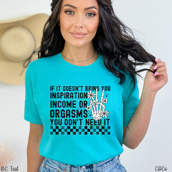 If It Doesn't Bring You Inspiration Income or Orgasms You Don't Need It DTF