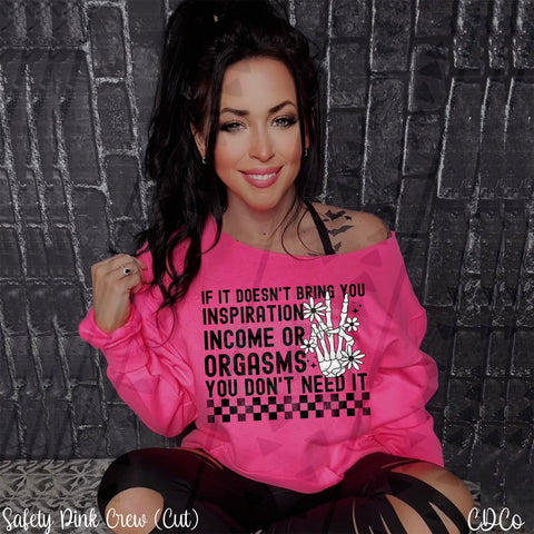 If It Doesn't Bring You Inspiration Income or Orgasms You Don't Need It DTF