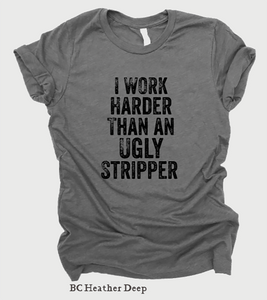 I Work Harder Than An Ugly Stripper (325°)