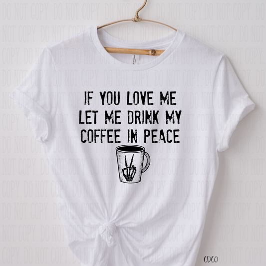 If You Love Me Let Me Drink My Coffee In Peace - SUBLIMATION (400°)